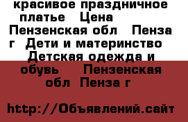 красивое праздничное платье › Цена ­ 1 500 - Пензенская обл., Пенза г. Дети и материнство » Детская одежда и обувь   . Пензенская обл.,Пенза г.